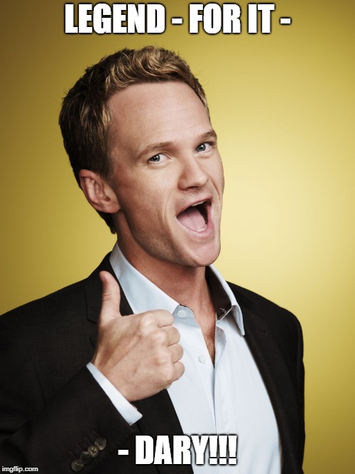 Barney Stinson | LEGEND - FOR IT -; - DARY!!! | image tagged in barney stinson | made w/ Imgflip meme maker