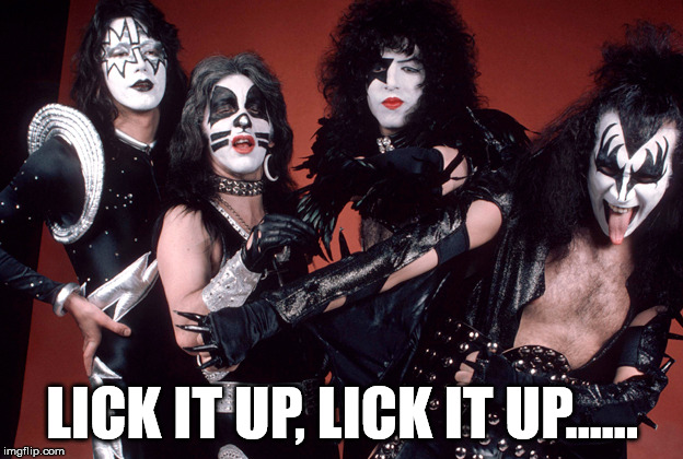 Kiss was 70's metal | LICK IT UP, LICK IT UP...... | image tagged in kiss birthday | made w/ Imgflip meme maker