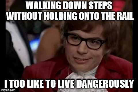 I Too Like To Live Dangerously Meme | WALKING DOWN STEPS WITHOUT HOLDING ONTO THE RAIL I TOO LIKE TO LIVE DANGEROUSLY | image tagged in memes,i too like to live dangerously | made w/ Imgflip meme maker