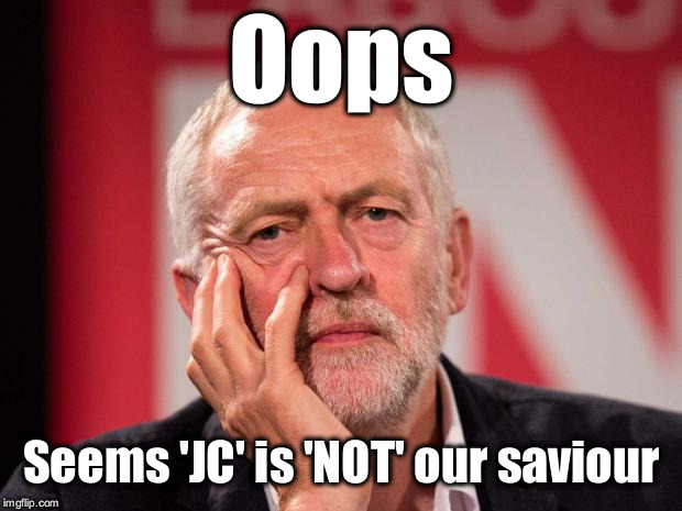 Corbyn - JC not our saviour | Oops; Seems 'JC' is 'NOT' our saviour | image tagged in corbyn eww,cultofcorbyn,labourisdead,wearecorbyn,gtto jc4pm,communist socialist | made w/ Imgflip meme maker