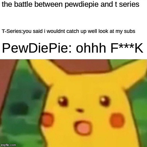 Surprised Pikachu | the battle between pewdiepie and t series; T-Series:you said i wouldnt catch up well look at my subs; PewDiePie: ohhh F***K | image tagged in memes,surprised pikachu | made w/ Imgflip meme maker