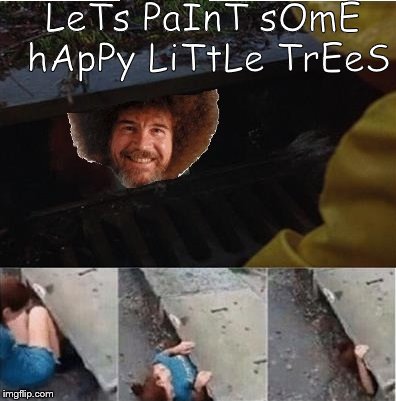 Bob Ross Pennywise | LeTs PaInT sOmE hApPy LiTtLe TrEeS | image tagged in bob ross pennywise | made w/ Imgflip meme maker