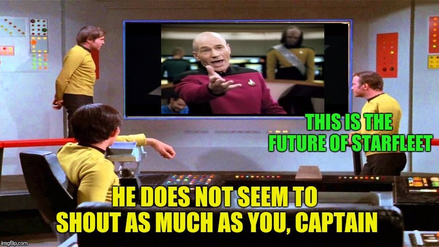 Look What I Picked Up During That Time Warp | THIS IS THE FUTURE OF STARFLEET; HE DOES NOT SEEM TO SHOUT AS MUCH AS YOU, CAPTAIN | image tagged in star trek,star trek the next generation,time warp | made w/ Imgflip meme maker