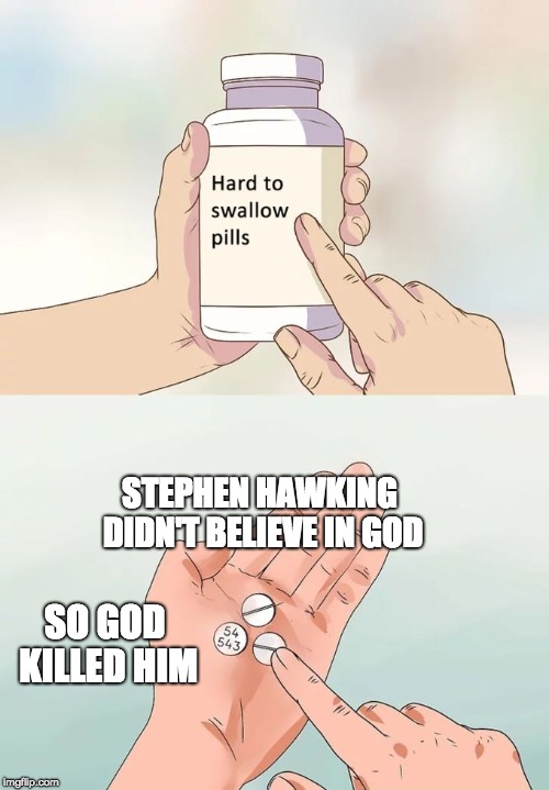 Hard To Swallow Pills | STEPHEN HAWKING DIDN'T BELIEVE IN GOD; SO GOD KILLED HIM | image tagged in memes,hard to swallow pills | made w/ Imgflip meme maker