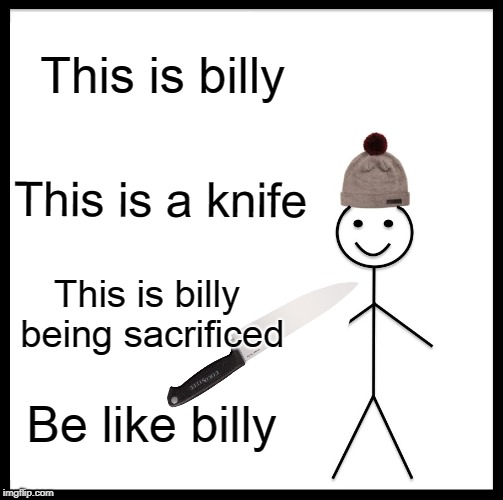 Be Like Bill Meme | This is billy; This is a knife; This is billy being sacrificed; Be like billy | image tagged in memes,be like bill | made w/ Imgflip meme maker