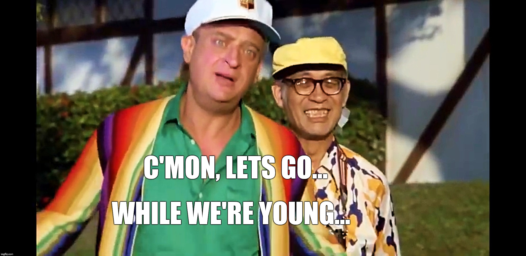 C'MON, LETS GO... WHILE WE'RE YOUNG... | image tagged in memes | made w/ Imgflip meme maker