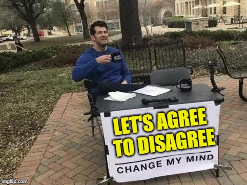 Change My Mind | LET'S AGREE TO DISAGREE | image tagged in change my mind | made w/ Imgflip meme maker