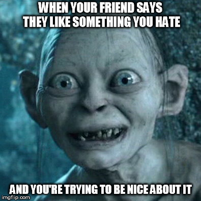 The Struggles of Friendship | WHEN YOUR FRIEND SAYS THEY LIKE SOMETHING YOU HATE; AND YOU'RE TRYING TO BE NICE ABOUT IT | image tagged in memes,gollum | made w/ Imgflip meme maker