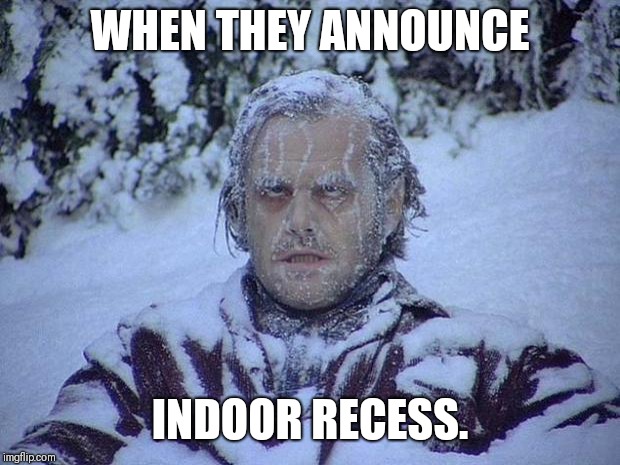 Jack Nicholson The Shining Snow | WHEN THEY ANNOUNCE; INDOOR RECESS. | image tagged in memes,jack nicholson the shining snow | made w/ Imgflip meme maker