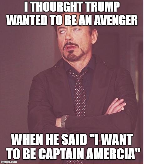 Trump Captain Amercia  | I THOURGHT TRUMP WANTED TO BE AN AVENGER; WHEN HE SAID "I WANT TO BE CAPTAIN AMERCIA" | image tagged in memes,face you make robert downey jr,avengers,donald trump,captain america | made w/ Imgflip meme maker