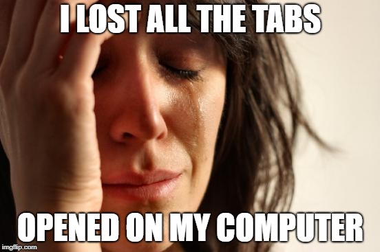 First World Problems | I LOST ALL THE TABS; OPENED ON MY COMPUTER | image tagged in memes,first world problems,computers | made w/ Imgflip meme maker
