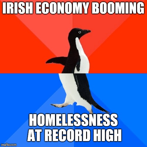 Socially Awesome Awkward Penguin | IRISH ECONOMY BOOMING; HOMELESSNESS AT RECORD HIGH | image tagged in memes,socially awesome awkward penguin | made w/ Imgflip meme maker
