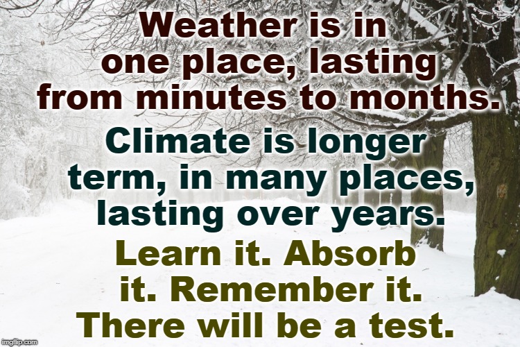 Weather is in one place, lasting from minutes to months. Climate is longer term, in many places, lasting over years. Learn it. Absorb it. Remember it. There will be a test. | image tagged in climate,weather,snow,blizzard | made w/ Imgflip meme maker