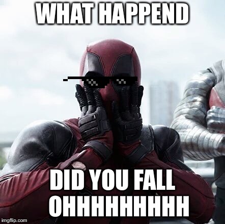 Deadpool Surprised | WHAT HAPPEND; DID YOU FALL 

OHHHHHHHHH | image tagged in memes,deadpool surprised | made w/ Imgflip meme maker