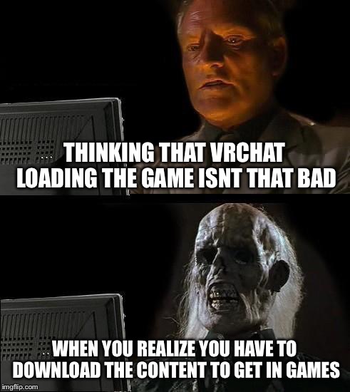 I'll Just Wait Here Meme | THINKING THAT VRCHAT LOADING THE GAME ISNT THAT BAD; WHEN YOU REALIZE YOU HAVE TO DOWNLOAD THE CONTENT TO GET IN GAMES | image tagged in memes,ill just wait here | made w/ Imgflip meme maker