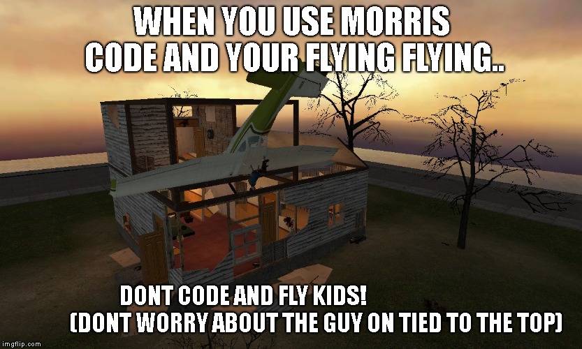 WHEN YOU USE MORRIS CODE AND YOUR FLYING FLYING.. DONT CODE AND FLY KIDS!                                   (DONT WORRY ABOUT THE GUY ON TIED TO THE TOP) | image tagged in gmod | made w/ Imgflip meme maker