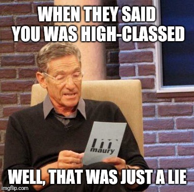 Well, You Ain't Never Caught A Rabbit And You Ain't No Friend Of Mine. | WHEN THEY SAID YOU WAS HIGH-CLASSED; WELL, THAT WAS JUST A LIE | image tagged in memes,maury lie detector,song lyrics,elvis presley | made w/ Imgflip meme maker
