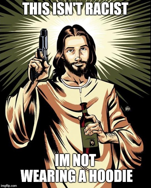 Ghetto Jesus | THIS ISN'T RACIST; IM NOT WEARING A HOODIE | image tagged in memes,ghetto jesus | made w/ Imgflip meme maker