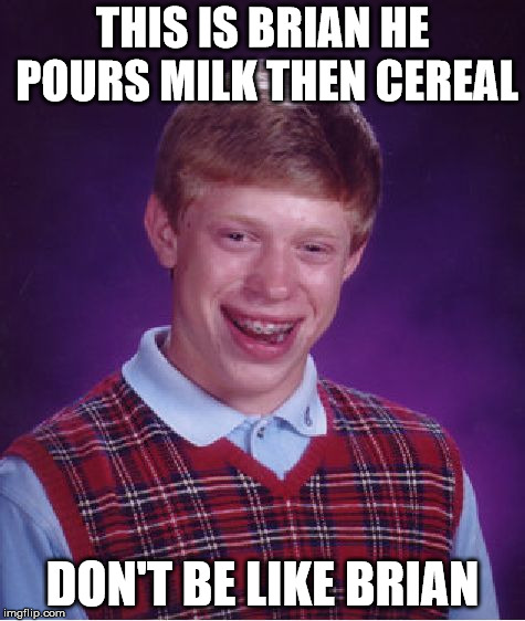 Bad Luck Brian Meme | THIS IS BRIAN HE POURS MILK THEN CEREAL; DON'T BE LIKE BRIAN | image tagged in memes,bad luck brian | made w/ Imgflip meme maker