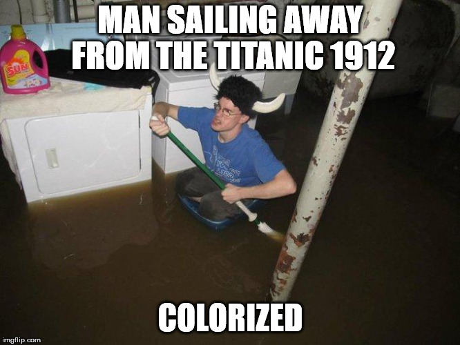 Laundry Viking Meme | MAN SAILING AWAY FROM THE TITANIC 1912; COLORIZED | image tagged in memes,laundry viking | made w/ Imgflip meme maker