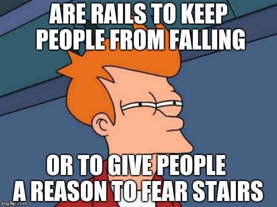 Futurama Fry Meme | ARE RAILS TO KEEP PEOPLE FROM FALLING OR TO GIVE PEOPLE A REASON TO FEAR STAIRS | image tagged in memes,futurama fry | made w/ Imgflip meme maker