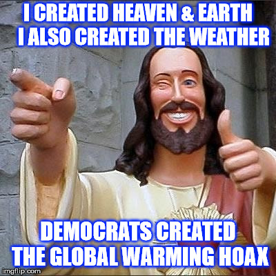 jesus says | I CREATED HEAVEN & EARTH  
I ALSO CREATED THE WEATHER; DEMOCRATS CREATED THE GLOBAL WARMING HOAX | image tagged in jesus says | made w/ Imgflip meme maker