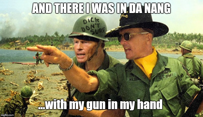 War Stories with Da Nang Dick | AND THERE I WAS IN DA NANG; ...with my gun in my hand | image tagged in da nang dick,vietnam,team valor,libtards,fake people,super hero | made w/ Imgflip meme maker