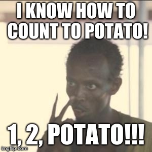 Look At Me | I KNOW HOW TO COUNT TO POTATO! 1, 2, POTATO!!! | image tagged in memes,look at me | made w/ Imgflip meme maker