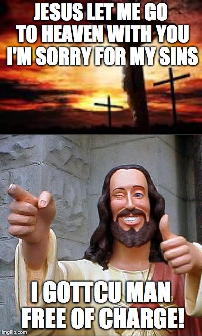JESUS LET ME GO TO HEAVEN WITH YOU I'M SORRY FOR MY SINS; I GOTTCU MAN FREE OF CHARGE! | image tagged in memes,buddy christ | made w/ Imgflip meme maker