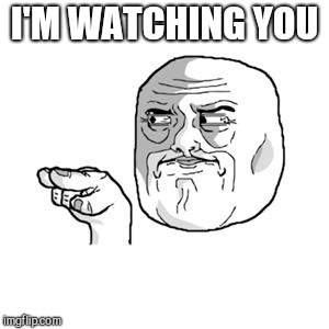 I'm Watching You | I'M WATCHING YOU | image tagged in i'm watching you | made w/ Imgflip meme maker