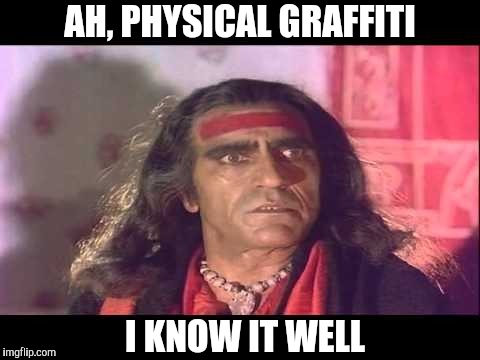 Kashmir aao | AH, PHYSICAL GRAFFITI I KNOW IT WELL | image tagged in kashmir aao | made w/ Imgflip meme maker