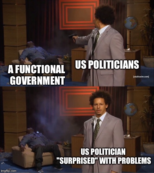 Who Killed Hannibal | US POLITICIANS; A FUNCTIONAL GOVERNMENT; US POLITICIAN "SURPRISED" WITH PROBLEMS | image tagged in memes,who killed hannibal | made w/ Imgflip meme maker