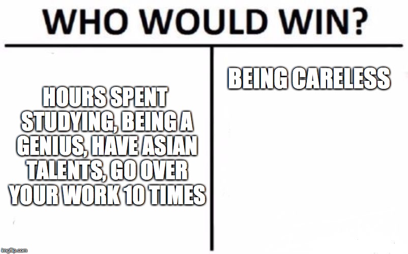 Who Would Win? | HOURS SPENT STUDYING, BEING A GENIUS, HAVE ASIAN TALENTS, GO OVER YOUR WORK 10 TIMES; BEING CARELESS | image tagged in memes,who would win | made w/ Imgflip meme maker