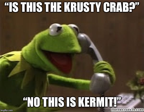 Kermit The Frog At Phone | “IS THIS THE KRUSTY CRAB?”; “NO THIS IS KERMIT!” | image tagged in kermit the frog at phone | made w/ Imgflip meme maker