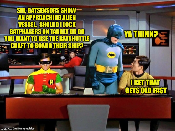 Batman Star Trek |  SIR, BATSENSORS SHOW AN APPROACHING ALIEN VESSEL.  SHOULD I LOCK BATPHASERS ON TARGET OR DO YOU WANT TO USE THE BATSHUTTLE CRAFT TO BOARD THEIR SHIP? YA THINK? I BET THAT GETS OLD FAST | image tagged in batman star trek,memes,batman,sulu | made w/ Imgflip meme maker