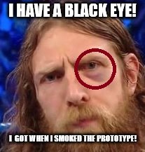 Daniel Bryan's black eye explained | I HAVE A BLACK EYE! I  GOT WHEN I SMOKED THE PROTOTYPE! | image tagged in daniel bryan,black eye | made w/ Imgflip meme maker