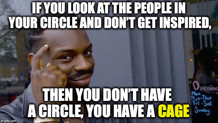 Roll Safe Think About It | IF YOU LOOK AT THE PEOPLE IN YOUR CIRCLE AND DON’T GET INSPIRED, THEN YOU DON’T HAVE A CIRCLE, YOU HAVE A CAGE; CAGE | image tagged in memes,roll safe think about it,friends | made w/ Imgflip meme maker