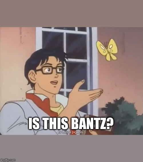 Oblivious anime man butterfly | IS THIS BANTZ? | image tagged in oblivious anime man butterfly | made w/ Imgflip meme maker