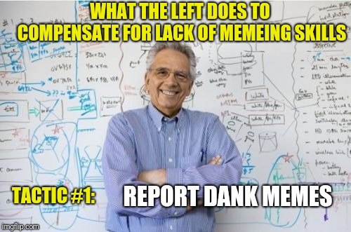 Engineering Professor | WHAT THE LEFT DOES TO COMPENSATE FOR LACK OF MEMEING SKILLS; REPORT DANK MEMES; TACTIC #1: | image tagged in memes,engineering professor | made w/ Imgflip meme maker