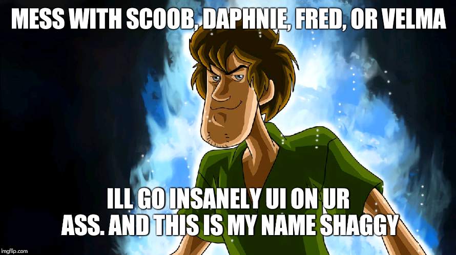 he da wae  | MESS WITH SCOOB, DAPHNIE, FRED, OR VELMA; ILL GO INSANELY UI ON UR ASS. AND THIS IS MY NAME SHAGGY | image tagged in ultra instinct shaggy,he protec,fred,velma,daphne,scooby doo | made w/ Imgflip meme maker