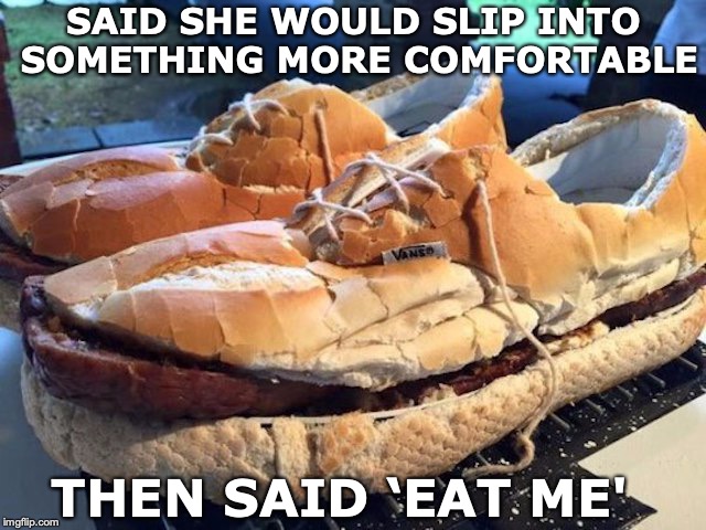 A Cold Cut | SAID SHE WOULD SLIP INTO SOMETHING MORE COMFORTABLE; THEN SAID ‘EAT ME' | image tagged in foot fetish,shoes,sandwich | made w/ Imgflip meme maker