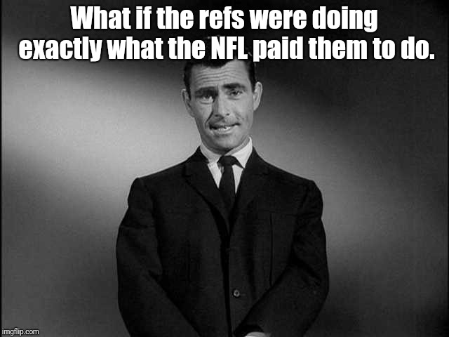 rod serling twilight zone | What if the refs were doing exactly what the NFL paid them to do. | image tagged in rod serling twilight zone | made w/ Imgflip meme maker