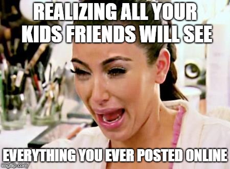 Kim Kardashian | REALIZING ALL YOUR KIDS FRIENDS WILL SEE; EVERYTHING YOU EVER POSTED ONLINE | image tagged in kim kardashian | made w/ Imgflip meme maker