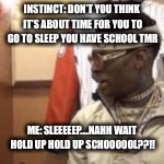 INSTINCT: DON’T YOU THINK IT’S ABOUT TIME FOR YOU TO GO TO SLEEP YOU HAVE SCHOOL TMR; ME: SLEEEEEP....NAHH WAIT HOLD UP HOLD UP SCHOOOOOL??!! | image tagged in markdude | made w/ Imgflip meme maker