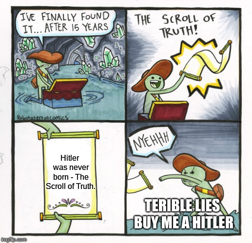 The Scroll Of Truth Meme | Hitler was never born
- The Scroll of Truth. TERIBLE LIES BUY ME A HITLER | image tagged in memes,the scroll of truth | made w/ Imgflip meme maker