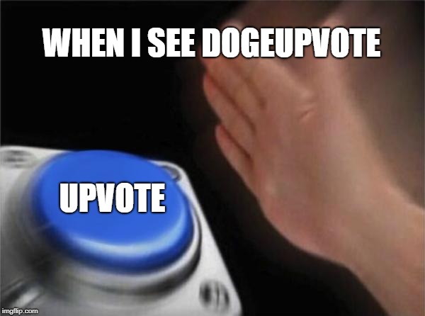 Blank Nut Button Meme | WHEN I SEE DOGEUPVOTE; UPVOTE | image tagged in memes,blank nut button | made w/ Imgflip meme maker