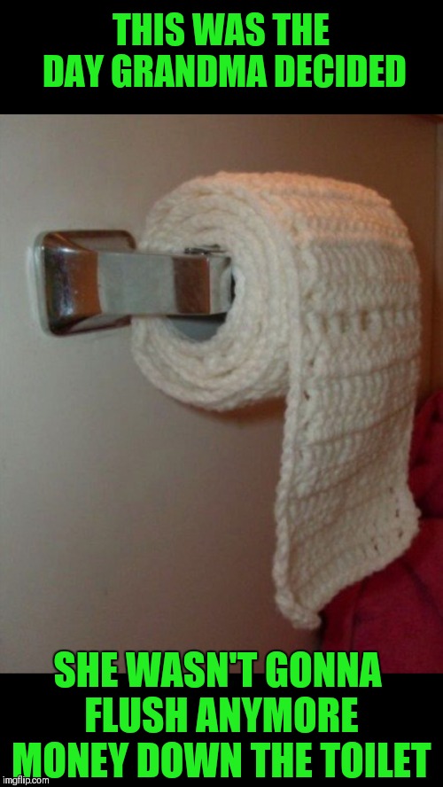No more wasting money on regular toilet paper, this toilet paper is re-washable!!! | THIS WAS THE DAY GRANDMA DECIDED; SHE WASN'T GONNA FLUSH ANYMORE MONEY DOWN THE TOILET | image tagged in memes,funny,toilet paper,knitting,grandma,charmin | made w/ Imgflip meme maker