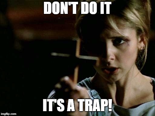 Buffy cross vampire | DON'T DO IT IT'S A TRAP! | image tagged in buffy cross vampire | made w/ Imgflip meme maker