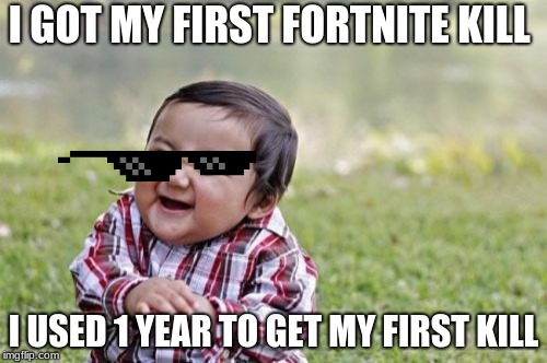 First fortnite kill | I GOT MY FIRST FORTNITE KILL; I USED 1 YEAR TO GET MY FIRST KILL | image tagged in memes,evil toddler,fortnite,funny meme,funny,mlg | made w/ Imgflip meme maker