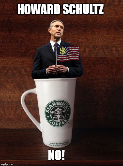 FULL OF BEANS | HOWARD SCHULTZ; NO! | image tagged in starbucks,election 2020,independent,money money,schultz | made w/ Imgflip meme maker